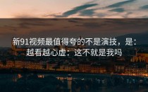 新91视频最值得夸的不是演技，是：越看越心虚：这不就是我吗