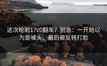 这次轮到17c0翻车？别急：一开始以为是噱头，最后被反转打脸