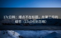 17c日韩：爆点不在标题，在第三段的细节（17c0也别忽略）