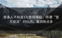 很多人不知道17c影院背后，所谓“官方说法”对比后，漏洞有点多