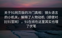 关于91网页版的冷门真相：镜头语言的小机关，解释了人物动机（顺便对比91官网），91在线在这里其实也埋了伏笔