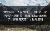 91官网最让人服气的，不是反转：这场戏的构图很狠：谁被挤出去谁就输了，那种真实感，才最难复制