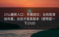 17cc最新入口：先看结论：台前是演给你看，台后才是真版本（顺带提一下17c0）