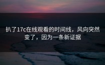 扒了17c在线观看的时间线，风向突然变了，因为一条新证据