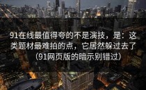 91在线最值得夸的不是演技，是：这类题材最难拍的点，它居然躲过去了（91网页版的暗示别错过）
