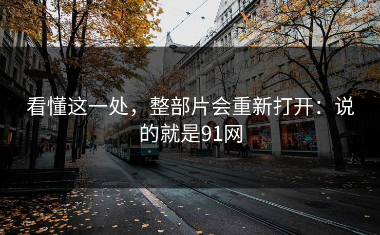 看懂这一处，整部片会重新打开：说的就是91网  第1张