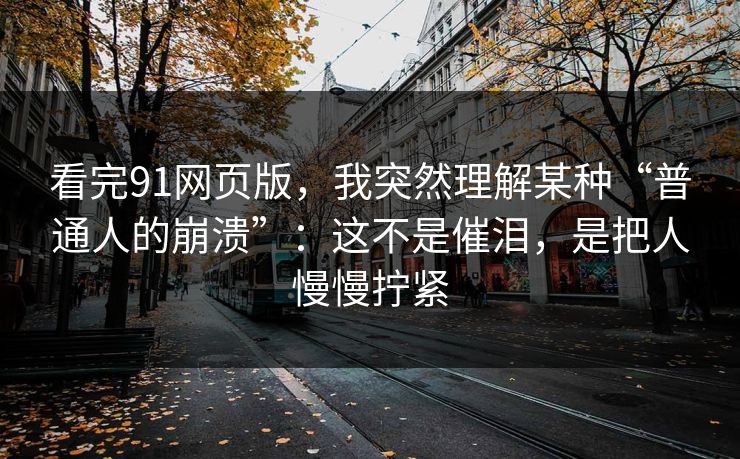 看完91网页版,我突然理解某种“普通人的崩溃”:这不是催泪,是把人慢慢拧紧 第1张 看完91网页版,我突然理解某种“普通人的崩溃”:这不是催泪,是把人慢慢拧紧 第1张