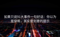 如果只说91大事件一句好话：你以为是穿帮，其实是刻意的提示