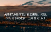 关于17c0的传言，看起来是小问题，背后是系统逻辑｜还牵扯到17c1
