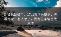 别被标题骗了，17c1真正关键是：先看结论：有人急了，因为这条信息太具体