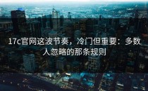 17c官网这波节奏，冷门但重要：多数人忽略的那条规则