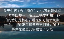关于91网1的“槽点”，也可能是优点，你再回想一下临近上映才补拍，补拍的恰好是核心，看完你可能会沉默一会儿｜91吃瓜那条线更明显，91大事件在这里其实也埋了伏笔
