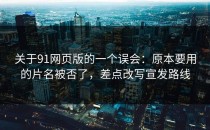 关于91网页版的一个误会：原本要用的片名被否了，差点改写宣发路线