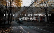 17c1：说白了：如果你也经历过，你会懂那种憋屈