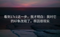 看到17c1这一步，我才明白：我对它的印象改观了，原因很现实