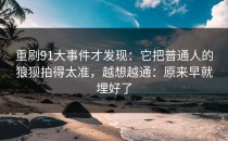 重刷91大事件才发现：它把普通人的狼狈拍得太准，越想越通：原来早就埋好了