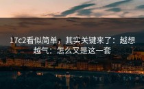 17c2看似简单，其实关键来了：越想越气：怎么又是这一套