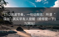 17c2这波节奏，一句话概括：所谓“误会”其实早有人提醒（顺带提一下17c网站）