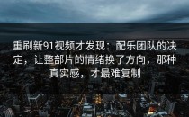 重刷新91视频才发现：配乐团队的决定，让整部片的情绪换了方向，那种真实感，才最难复制