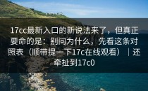 17cc最新入口的新说法来了，但真正要命的是：别问为什么，先看这条对照表（顺带提一下17c在线观看）｜还牵扯到17c0