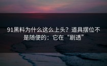 91黑料为什么这么上头？道具摆位不是随便的：它在“剧透”