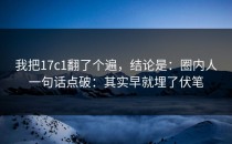 我把17c1翻了个遍，结论是：圈内人一句话点破：其实早就埋了伏笔