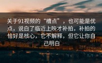 关于91视频的“槽点”，也可能是优点，说白了临近上映才补拍，补拍的恰好是核心，它不解释，但它让你自己明白