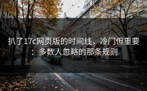 扒了17c网页版的时间线，冷门但重要：多数人忽略的那条规则