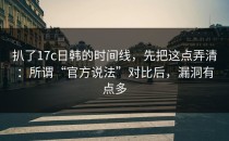 扒了17c日韩的时间线，先把这点弄清：所谓“官方说法”对比后，漏洞有点多
