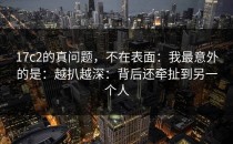 17c2的真问题，不在表面：我最意外的是：越扒越深：背后还牵扯到另一个人