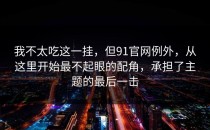 我不太吃这一挂，但91官网例外，从这里开始最不起眼的配角，承担了主题的最后一击