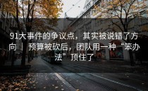 91大事件的争议点，其实被说错了方向 ｜ 预算被砍后，团队用一种“笨办法”顶住了