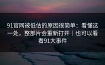 91官网被低估的原因很简单：看懂这一处，整部片会重新打开｜也可以看看91大事件