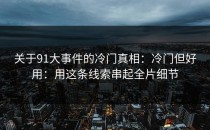 关于91大事件的冷门真相：冷门但好用：用这条线索串起全片细节