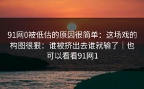 91网0被低估的原因很简单：这场戏的构图很狠：谁被挤出去谁就输了｜也可以看看91网1