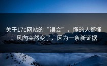 关于17c网站的“误会”，懂的人都懂：风向突然变了，因为一条新证据