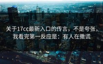 关于17cc最新入口的传言，不是夸张，我看完第一反应是：有人在撒谎