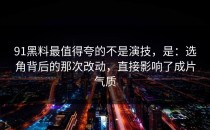 91黑料最值得夸的不是演技，是：选角背后的那次改动，直接影响了成片气质