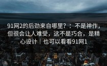 91网2的后劲来自哪里？：不是神作，但很会让人难受，这不是巧合，是精心设计｜也可以看看91网1