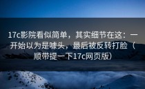 17c影院看似简单，其实细节在这：一开始以为是噱头，最后被反转打脸（顺带提一下17c网页版）