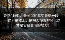 说到91网1，最关键的其实是这一段——这不是催泪，是把人慢慢拧紧（这才是它最聪明的地方）