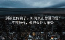 别被宣传骗了，91网真正想讲的是：不是神作，但很会让人难受