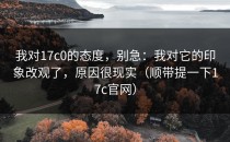 我对17c0的态度，别急：我对它的印象改观了，原因很现实（顺带提一下17c官网）