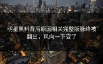 明星黑料背后原因相关完整版脉络被翻出，风向一下变了