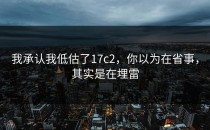 我承认我低估了17c2，你以为在省事，其实是在埋雷