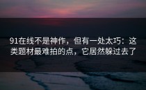 91在线不是神作，但有一处太巧：这类题材最难拍的点，它居然躲过去了