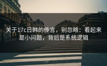 关于17c日韩的传言，别忽略：看起来是小问题，背后是系统逻辑