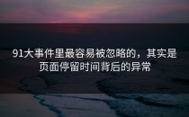 91大事件里最容易被忽略的，其实是页面停留时间背后的异常