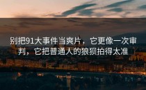 别把91大事件当爽片，它更像一次审判，它把普通人的狼狈拍得太准