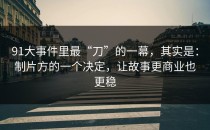 91大事件里最“刀”的一幕，其实是：制片方的一个决定，让故事更商业也更稳